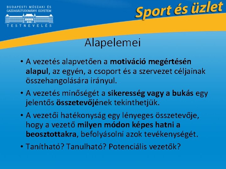 Alapelemei • A vezetés alapvetően a motiváció megértésén alapul, az egyén, a csoport és