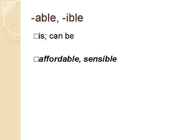 -able, -ible �is; can be �affordable, sensible 