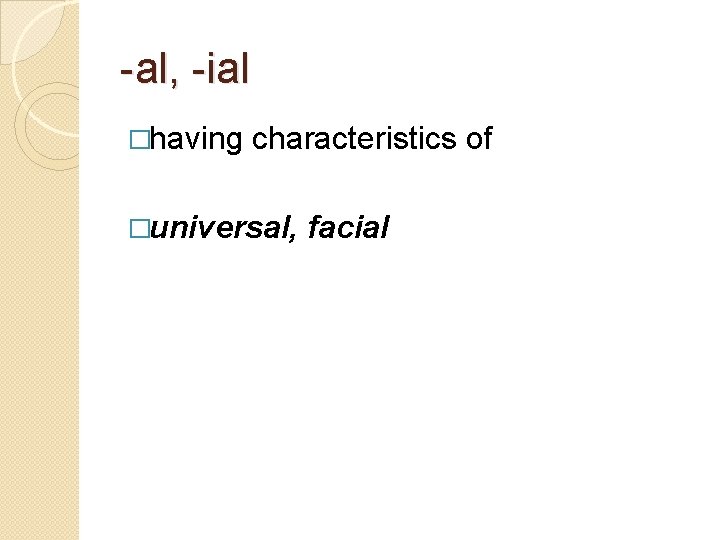 -al, -ial �having characteristics of �universal, facial 