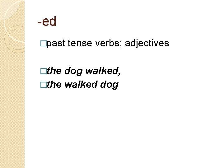 -ed �past tense verbs; adjectives �the dog walked, �the walked dog 