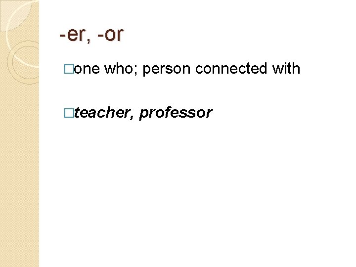-er, -or �one who; person connected with �teacher, professor 