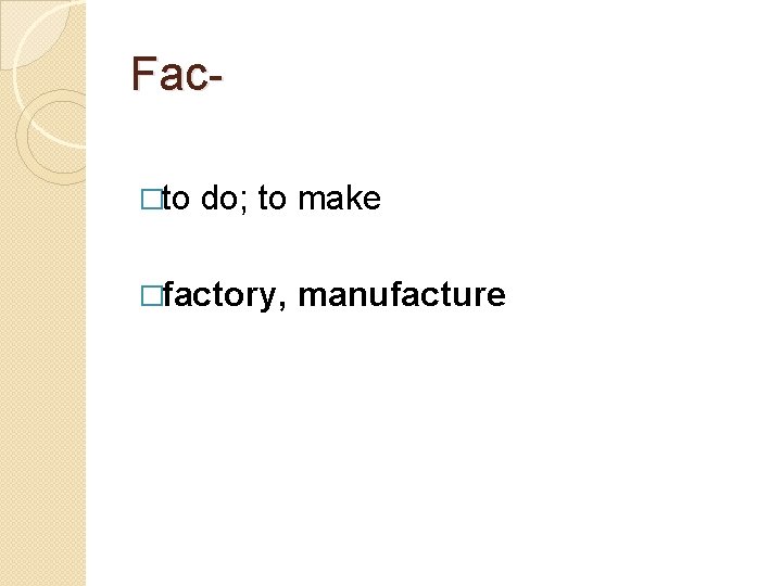 Fac�to do; to make �factory, manufacture 