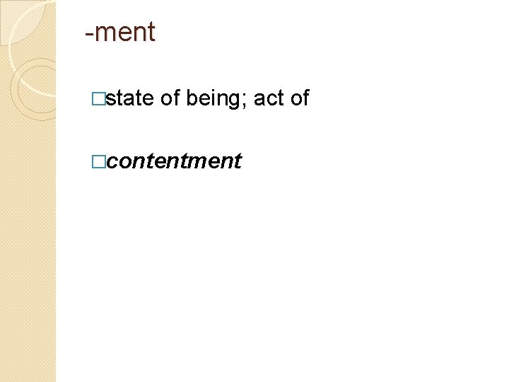 -ment �state of being; act of �contentment 