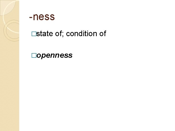 -ness �state of; condition of �openness 