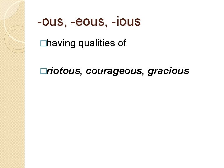 -ous, -eous, -ious �having qualities of �riotous, courageous, gracious 