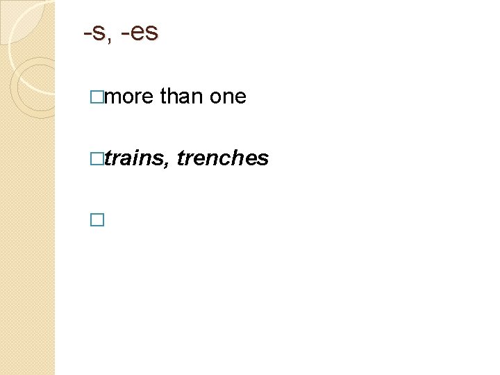 -s, -es �more than one �trains, trenches � 