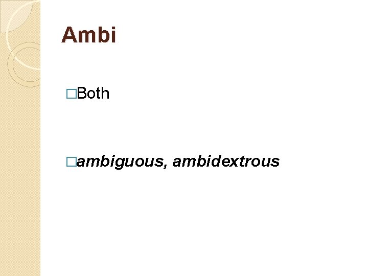 Ambi �Both �ambiguous, ambidextrous 