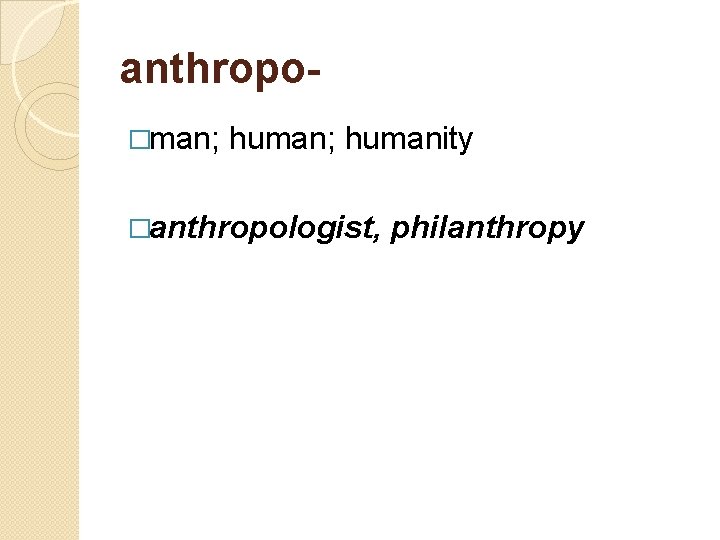 anthropo- �man; humanity �anthropologist, philanthropy 