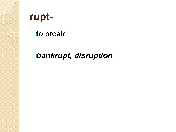 rupt- �to break �bankrupt, disruption 