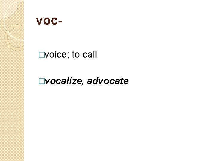 voc- �voice; to call �vocalize, advocate 