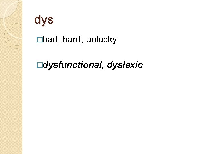 dys �bad; hard; unlucky �dysfunctional, dyslexic 