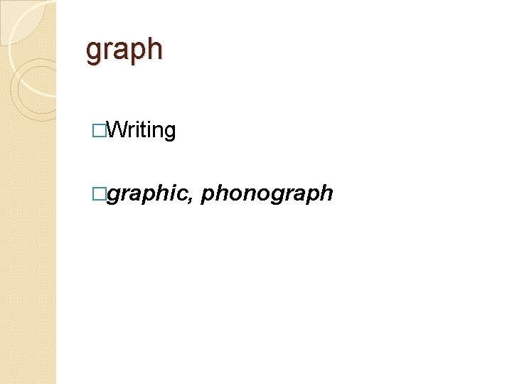 graph �Writing �graphic, phonograph 