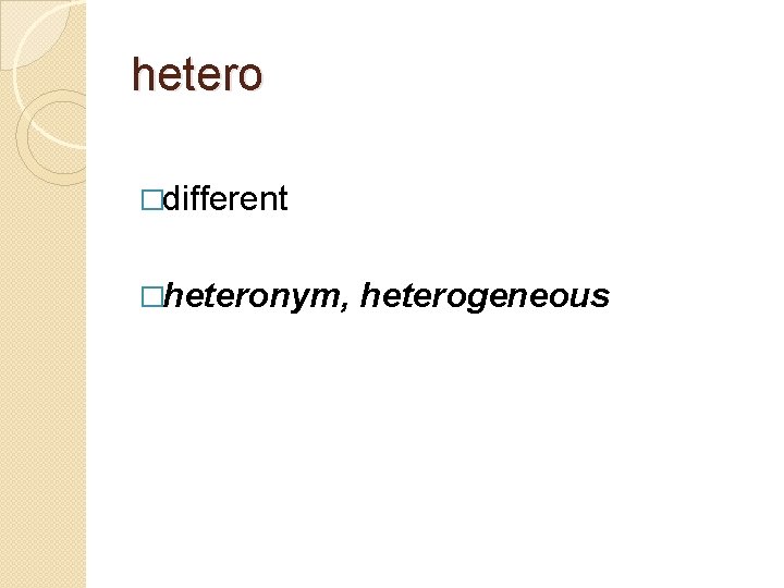 hetero �different �heteronym, heterogeneous 