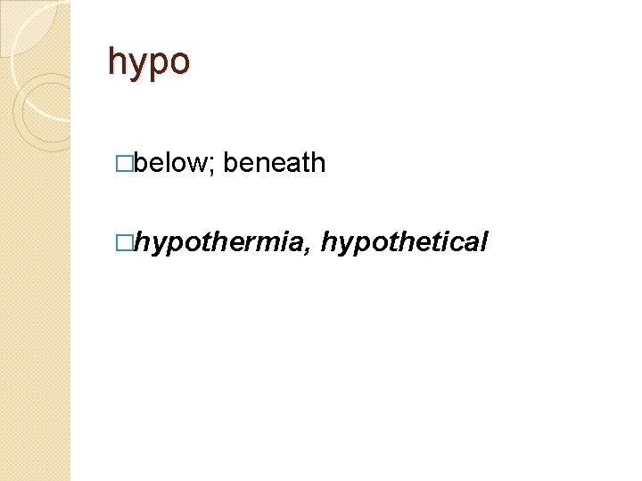 hypo �below; beneath �hypothermia, hypothetical 