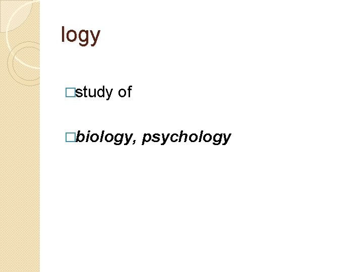 logy �study of �biology, psychology 