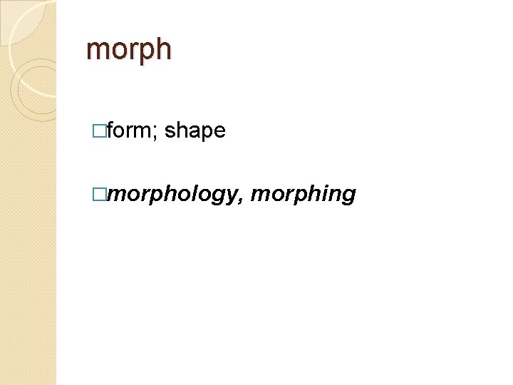 morph �form; shape �morphology, morphing 