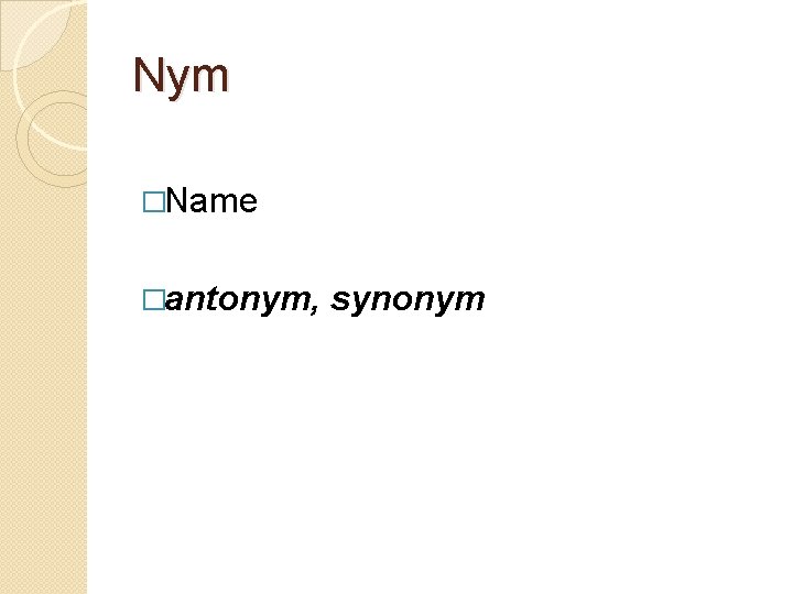 Nym �Name �antonym, synonym 
