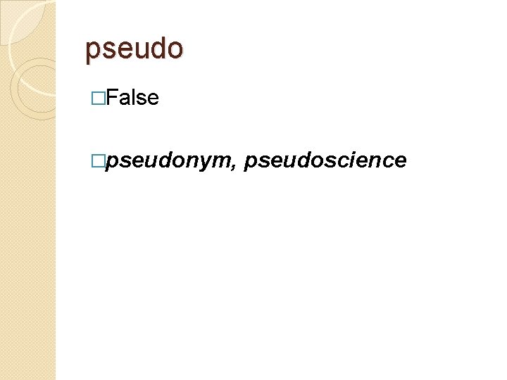 pseudo �False �pseudonym, pseudoscience 