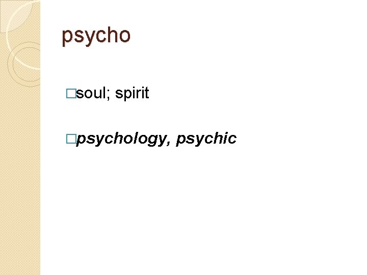 psycho �soul; spirit �psychology, psychic 