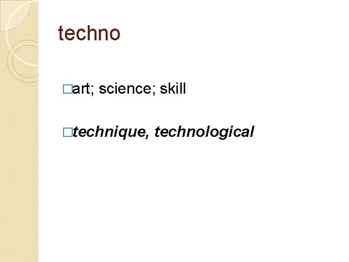 techno �art; science; skill �technique, technological 