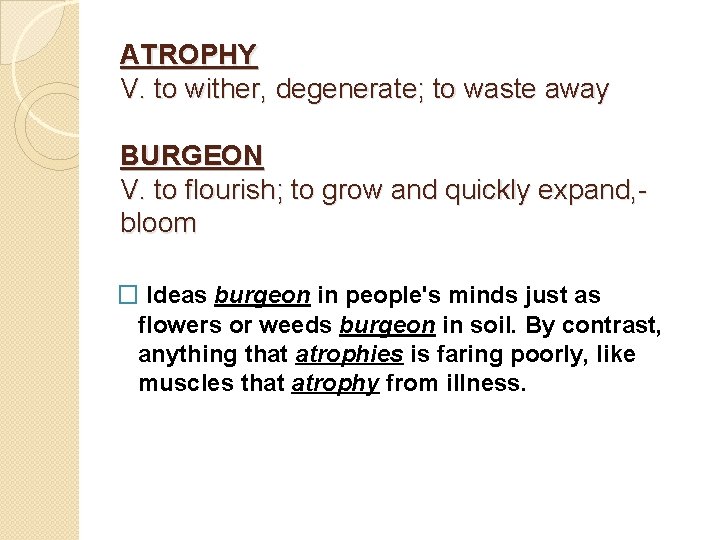 ATROPHY V. to wither, degenerate; to waste away BURGEON V. to flourish; to grow