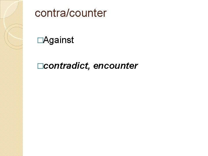 contra/counter �Against �contradict, encounter 