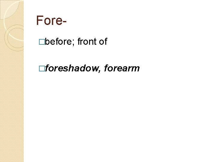 Fore�before; front of �foreshadow, forearm 