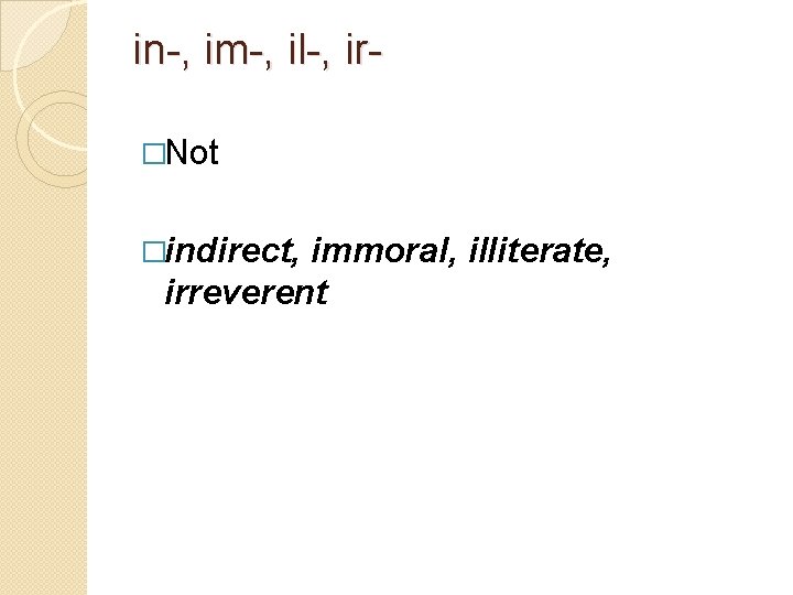 in-, im-, il-, ir�Not �indirect, immoral, illiterate, irreverent 