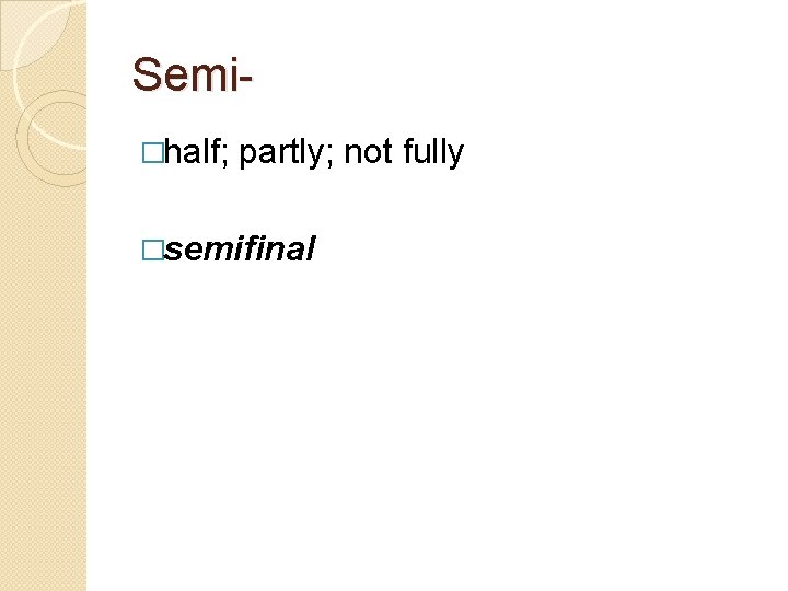 Semi�half; partly; not fully �semifinal 