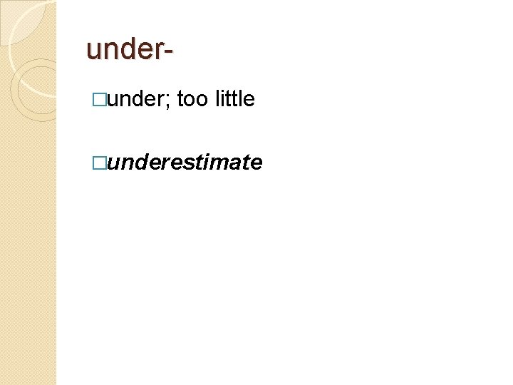 under�under; too little �underestimate 