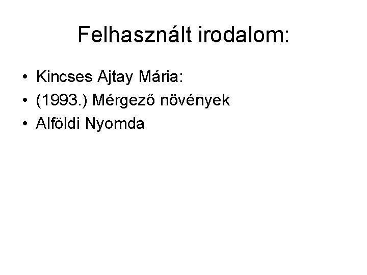 Felhasznált irodalom: • Kincses Ajtay Mária: • (1993. ) Mérgező növények • Alföldi Nyomda