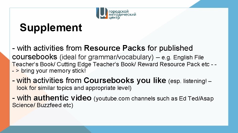 Supplement - with activities from Resource Packs for published coursebooks (ideal for grammar/vocabulary) –