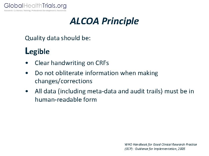 ALCOA Principle Quality data should be: Legible • Clear handwriting on CRFs • Do