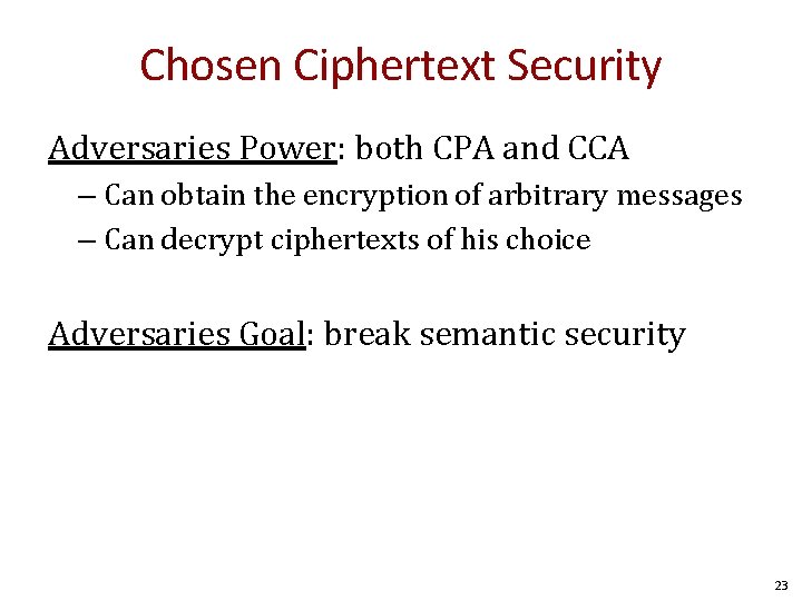 Chosen Ciphertext Security Adversaries Power: both CPA and CCA – Can obtain the encryption