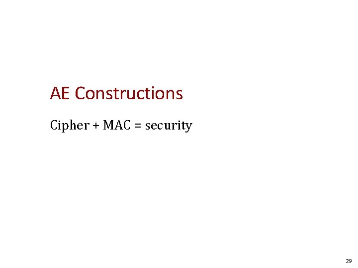 AE Constructions Cipher + MAC = security 29 