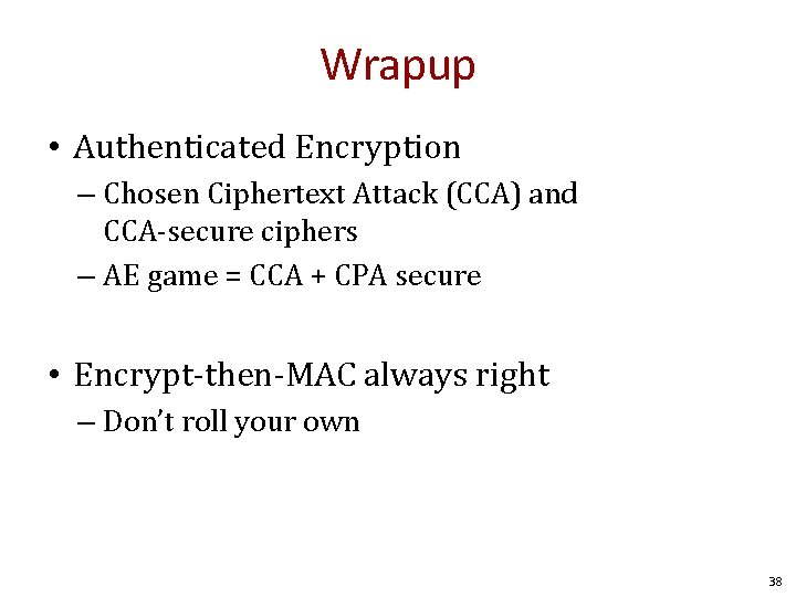 Wrapup • Authenticated Encryption – Chosen Ciphertext Attack (CCA) and CCA-secure ciphers – AE