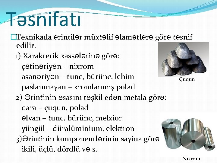 Təsnifatı �Texnikada ərintilər müxtəlif əlamətlərə görə təsnif edilir. 1) Xarakterik xassələrinə görə: çətinəriyən –