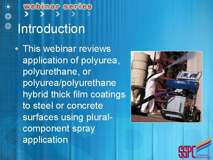 Introduction • This webinar reviews application of polyurea, polyurethane, or polyurea/polyurethane hybrid thick film
