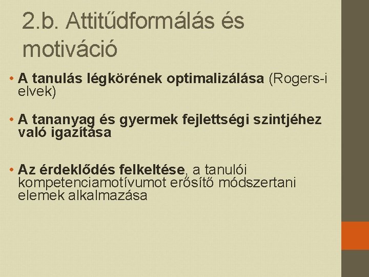 2. b. Attitűdformálás és motiváció • A tanulás légkörének optimalizálása (Rogers-i elvek) • A