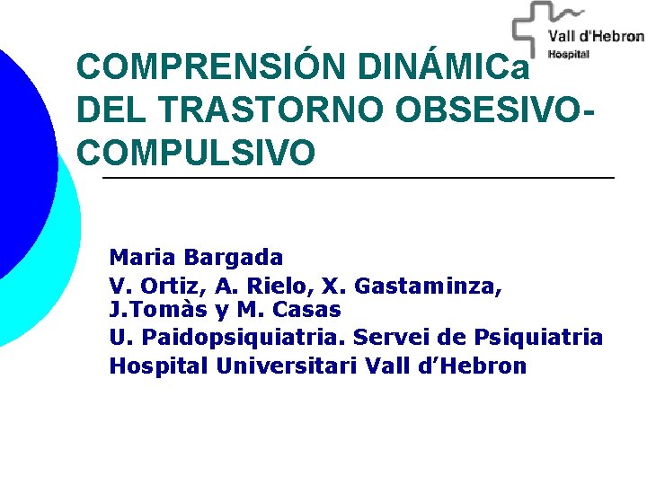 COMPRENSIÓN DINÁMICa DEL TRASTORNO OBSESIVOCOMPULSIVO Maria Bargada V. Ortiz, A. Rielo, X. Gastaminza, J.
