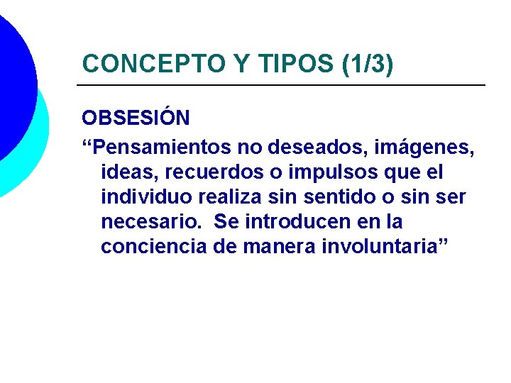 CONCEPTO Y TIPOS (1/3) OBSESIÓN “Pensamientos no deseados, imágenes, ideas, recuerdos o impulsos que