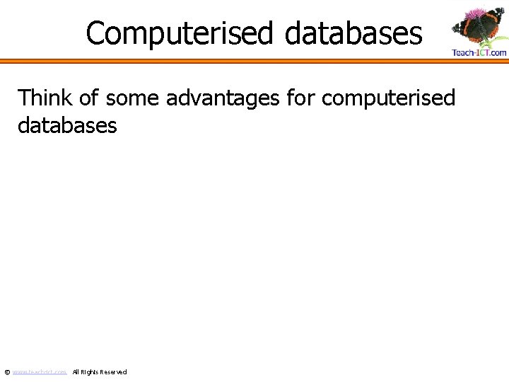 Computerised databases Think of some advantages for computerised databases © www. teach-ict. com All