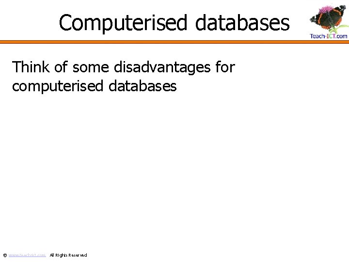 Computerised databases Think of some disadvantages for computerised databases © www. teach-ict. com All