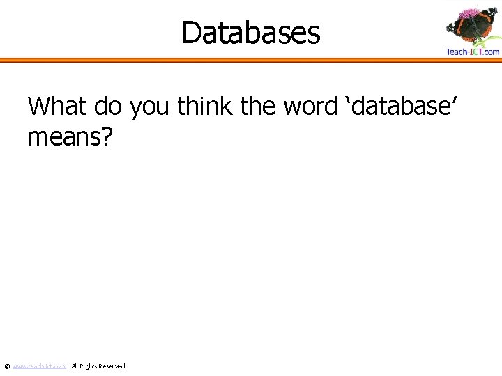 Databases What do you think the word ‘database’ means? © www. teach-ict. com All