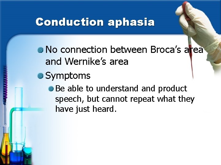 Conduction aphasia No connection between Broca’s area and Wernike’s area Symptoms Be able to
