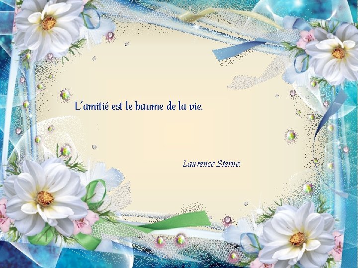 L’amitié est le baume de la vie. Laurence Sterne. 