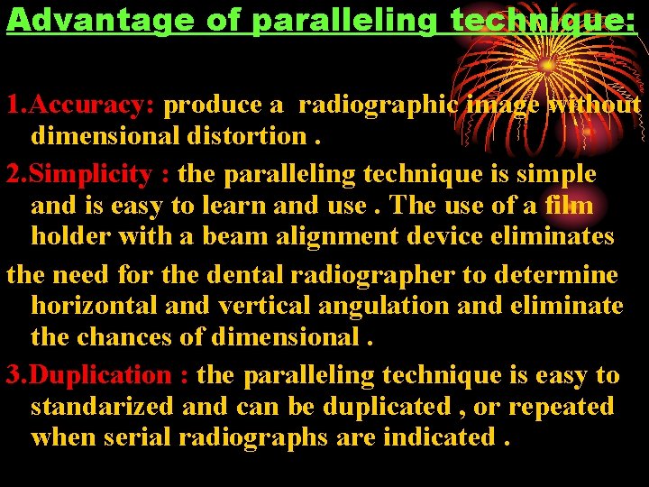 Advantage of paralleling technique: 1. Accuracy: produce a radiographic image without dimensional distortion. 2.