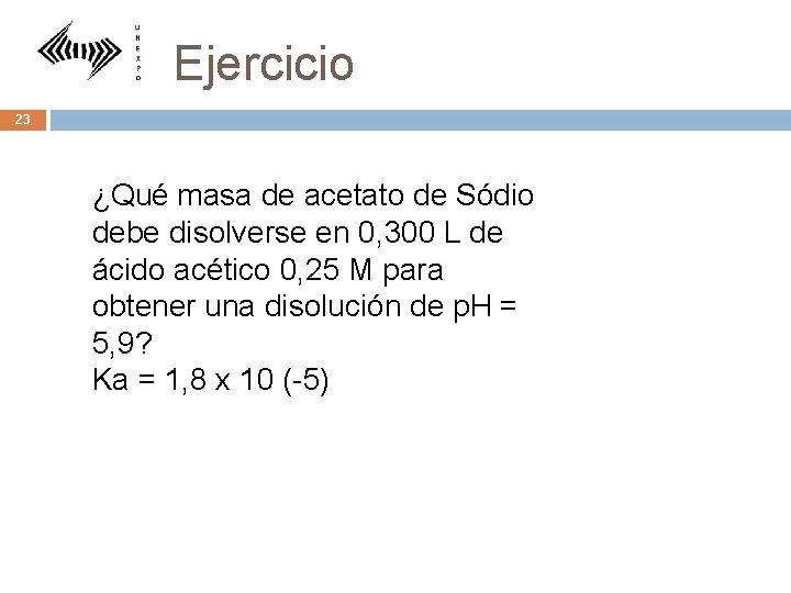 Ejercicio 23 ¿Qué masa de acetato de Sódio debe disolverse en 0, 300 L