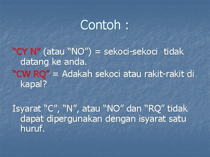 Contoh : “CY N” (atau “NO”) = sekoci-sekoci tidak datang ke anda. “CW RQ”