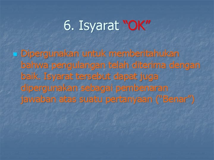 6. Isyarat “OK” n Dipergunakan untuk memberitahukan bahwa pengulangan telah diterima dengan baik. Isyarat